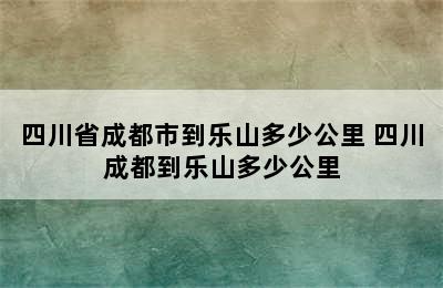 四川省成都市到乐山多少公里 四川成都到乐山多少公里